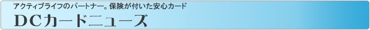 アクティブライフのパートナー。保険が付いた安心カード　DCカードニューズ